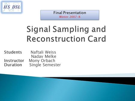 Final Presentation Winter 2007-8 Final Presentation Winter 2007-8 Students Naftali Weiss Nadav Melke Instructor Mony Orbach Duration Single Semester.