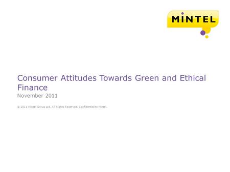 © 2011 Mintel Group Ltd. All Rights Reserved. Confidential to Mintel. Consumer Attitudes Towards Green and Ethical Finance November 2011.