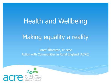 Health and Wellbeing Making equality a reality Janet Thornton, Trustee Action with Communities in Rural England (ACRE)