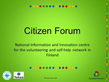 Citizen Forum National Information and Innovation centre for the volunteering and self-help network in Finland © Citizen Forum 2010.