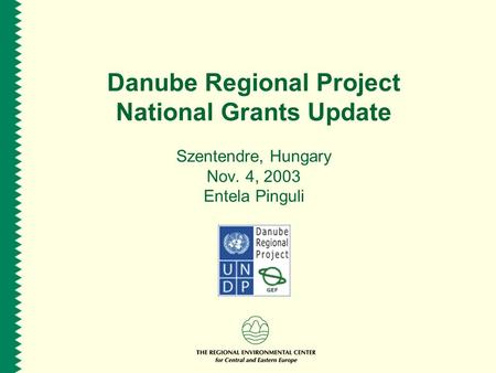 Danube Regional Project National Grants Update Szentendre, Hungary Nov. 4, 2003 Entela Pinguli.