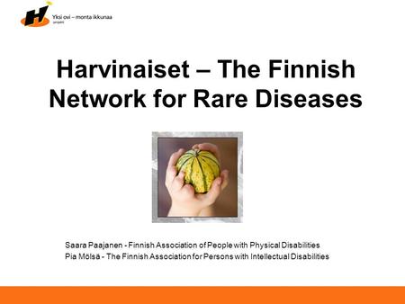 Harvinaiset – The Finnish Network for Rare Diseases Saara Paajanen - Finnish Association of People with Physical Disabilities Pia Mölsä - The Finnish Association.