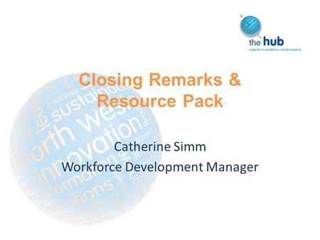 Closing Remarks & Resource Pack Catherine Simm Workforce Development Manager.