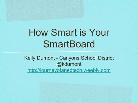 How Smart is Your SmartBoard Kelly Dumont - Canyons School