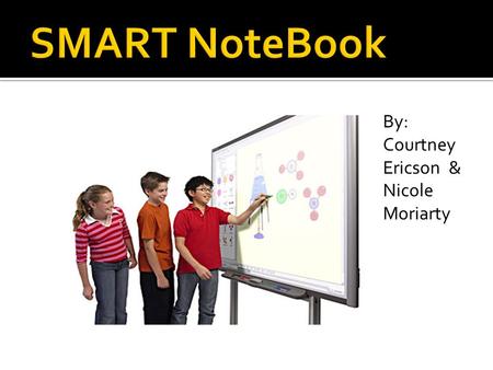 By: Courtney Ericson & Nicole Moriarty.  SMART Notebook software is collaborative learning software and content delivery platform that gives users access.