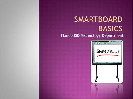 Hondo ISD Technology Department.  Orienting your SmartBoard  SmartBoard Tools  Smart Notebook  The Gallery  Questions and Play Time.