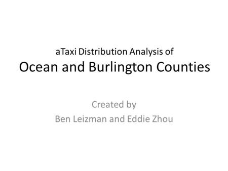 ATaxi Distribution Analysis of Ocean and Burlington Counties Created by Ben Leizman and Eddie Zhou.