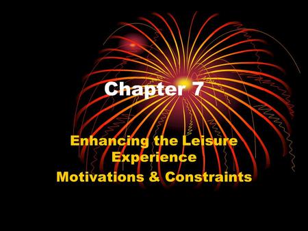 Chapter 7 Enhancing the Leisure Experience Motivations & Constraints.