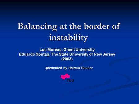 Balancing at the border of instability Luc Moreau, Ghent University Eduardo Sontag, The State University of New Jersey (2003) presented by Helmut Hauser.