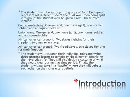 * The student’s will be split up into groups of four. Each group represents of different side of the Civil War. Upon being split into groups the students.