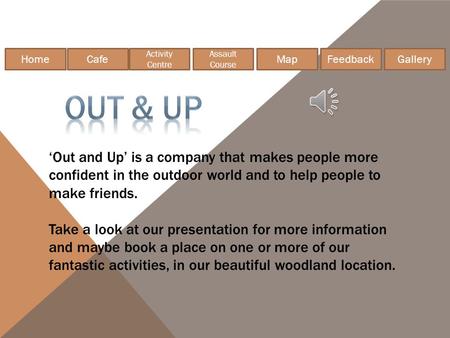 HomeCafe Gallery Feedback Assault Course Activity Centre Map ‘Out and Up’ is a company that makes people more confident in the outdoor world and to help.