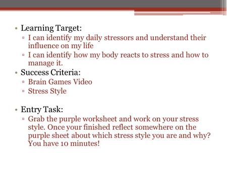 Learning Target: ▫I can identify my daily stressors and understand their influence on my life ▫I can identify how my body reacts to stress and how to manage.