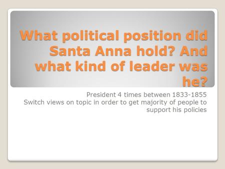 What political position did Santa Anna hold? And what kind of leader was he? President 4 times between 1833-1855 Switch views on topic in order to get.