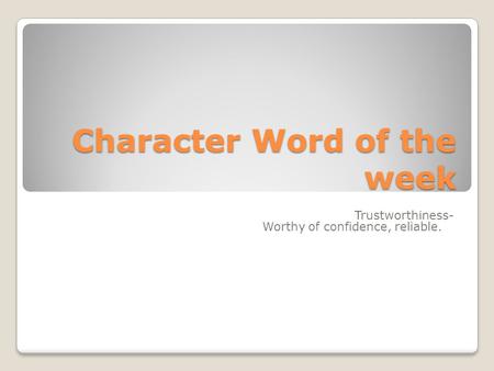 Character Word of the week Trustworthiness- Worthy of confidence, reliable.