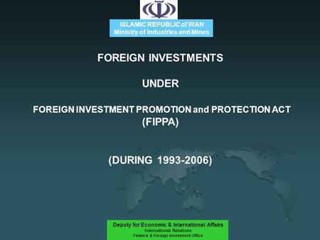 ISLAMIC REPUBLIC of IRAN Ministry of Industries and Mines Deputy for Economic & International Affairs International Relations Finance & Foreign Investment.