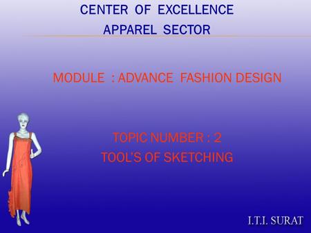 MODULE : ADVANCE FASHION DESIGN TOPIC NUMBER : 2 TOOL’S OF SKETCHING CENTER OF EXCELLENCE APPAREL SECTOR.