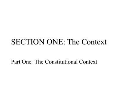 SECTION ONE: The Context Part One: The Constitutional Context.