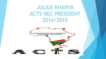 JULIUS KHANYA ACTS NEC PRESIDENT 2014/2015. As stipulated on the ACTS constitution  5.7 The President shall:  5.7.2 Be a Chief Executive Officer of.