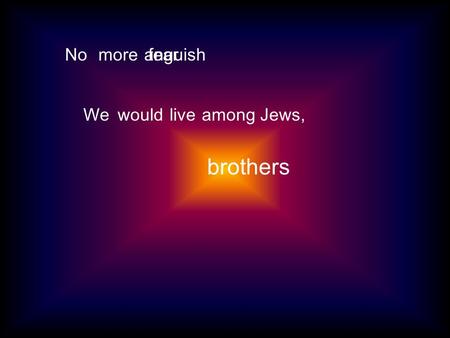 Nomorefearanguish WewouldliveamongJews, brothers.