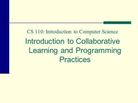 CS 110: Introduction to Computer Science Introduction to Collaborative Learning and Programming Practices.