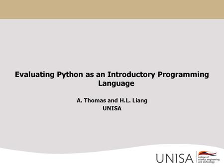 Evaluating Python as an Introductory Programming Language A. Thomas and H.L. Liang UNISA.