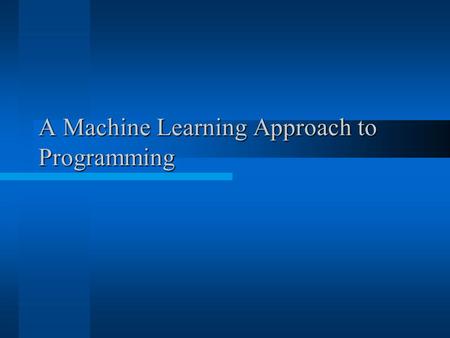 A Machine Learning Approach to Programming. Agenda Overview of current methodologies. Disadvantages of current methodologies. MLAP: What, Why, How? MLAP: