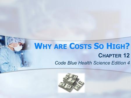 W HY ARE C OSTS S O H IGH ? C HAPTER 12 Code Blue Health Science Edition 4.