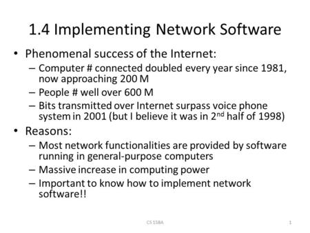 CS 158A1 1.4 Implementing Network Software Phenomenal success of the Internet: – Computer # connected doubled every year since 1981, now approaching 200.