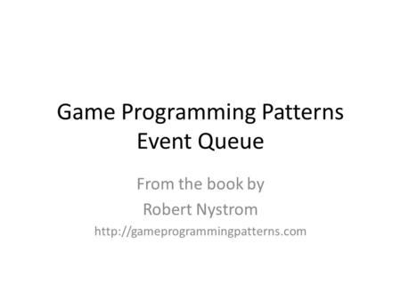 Game Programming Patterns Event Queue From the book by Robert Nystrom