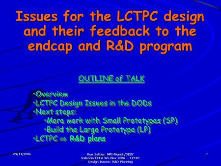 09/11/2006 Ron Settles MPI-Munich/DESY Valencia ECFA WS Nov 2006 -- LCTPC Design Issues: R&D Planning 1 Issues for the LCTPC design and their feedback.