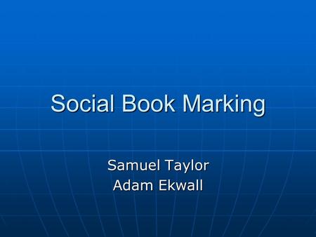 Social Book Marking Samuel Taylor Adam Ekwall. What is Social Book Marking Social Book Marking is when you are saving a web browser to another website.