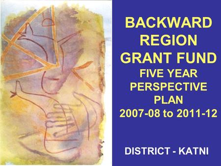 1 BACKWARD REGION GRANT FUND FIVE YEAR PERSPECTIVE PLAN 2007-08 to 2011-12 DISTRICT - KATNI.