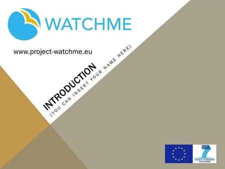 INTRODUCTION www.project-watchme.eu [YOU CAN INSERT YOUR NAME HERE]