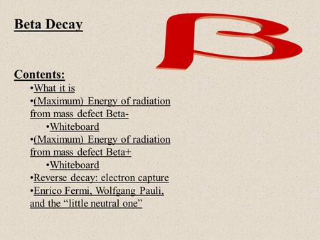 Beta Decay Contents: What it is (Maximum) Energy of radiation from mass defect Beta-(Maximum) Energy of radiation from mass defect Beta- Whiteboard (Maximum)