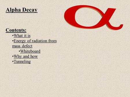 Alpha Decay Contents: What it is Energy of radiation from mass defectEnergy of radiation from mass defect Whiteboard Why and how Tunneling.