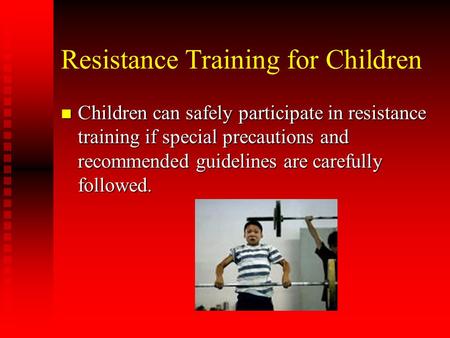 Resistance Training for Children n Children can safely participate in resistance training if special precautions and recommended guidelines are carefully.