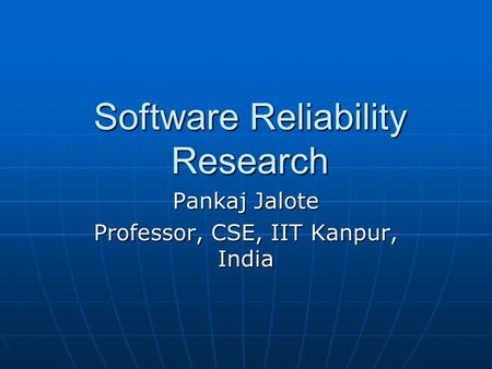 Software Reliability Research Pankaj Jalote Professor, CSE, IIT Kanpur, India.