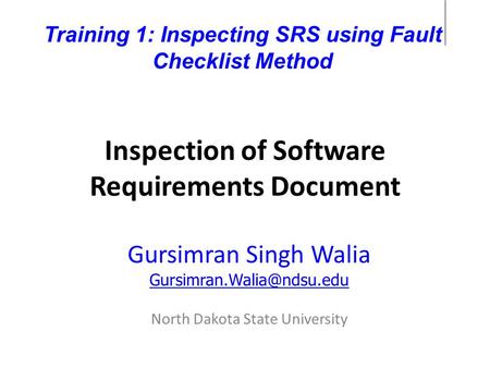 Inspection of Software Requirements Document Gursimran Singh Walia North Dakota State University Training 1: Inspecting SRS using.