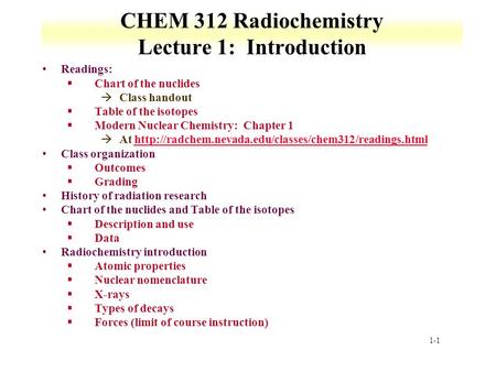 1-1 CHEM 312 Radiochemistry Lecture 1: Introduction Readings: §Chart of the nuclides àClass handout §Table of the isotopes §Modern Nuclear Chemistry: Chapter.