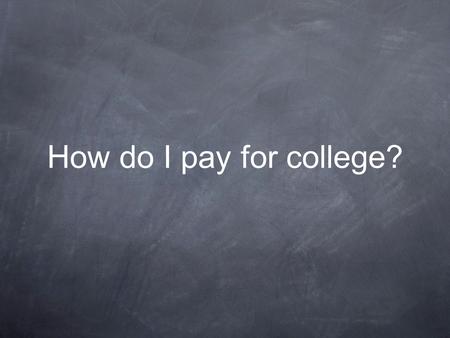 How do I pay for college?. Summary What Can I Do Now? Types of Aid Application Process Tips for Financial Success in College.