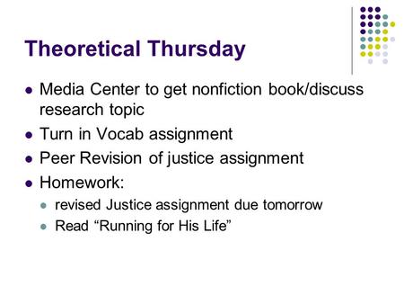 Theoretical Thursday Media Center to get nonfiction book/discuss research topic Turn in Vocab assignment Peer Revision of justice assignment Homework: