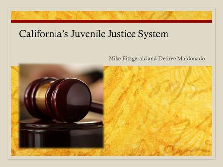 Mike Fitzgerald and Desiree Maldonado California’s Juvenile Justice System.