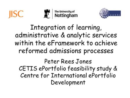 Integration of learning, administrative & analytic services within the eFramework to achieve reformed admissions processes Peter Rees Jones CETIS ePortfolio.