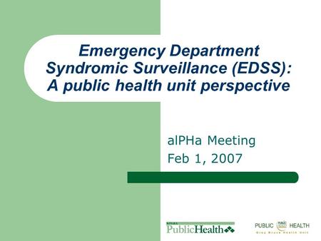 Emergency Department Syndromic Surveillance (EDSS): A public health unit perspective alPHa Meeting Feb 1, 2007.