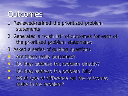 Outcomes 1. Reviewed/refined the prioritized problem statements 2. Generated a “wish list” of outcomes for each of the prioritized problem statements 3.