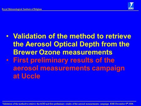 Royal Meteorological Institute of Belgium Validation of the method to retrieve the AOD and first preliminary results of the aerosol measurements campaign.