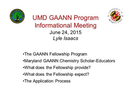 UMD GAANN Program Informational Meeting June 24, 2015 Lyle Isaacs The GAANN Fellowship Program Maryland GAANN Chemistry Scholar-Educators What does the.