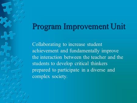 Program Improvement Unit Collaborating to increase student achievement and fundamentally improve the interaction between the teacher and the students to.