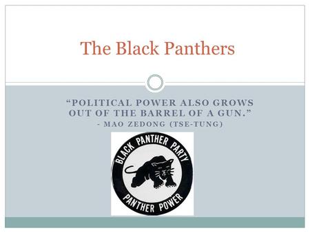 The Black Panthers “Political power also grows out of the barrel of a gun.” - Mao Zedong (Tse-Tung)