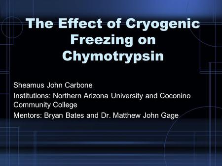 The Effect of Cryogenic Freezing on Chymotrypsin Sheamus John Carbone Institutions: Northern Arizona University and Coconino Community College Mentors: